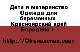 Дети и материнство Одежда для беременных. Красноярский край,Бородино г.